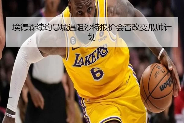 埃德森续约曼城遇阻沙特报价会否改变瓜帅计划