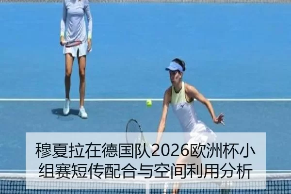 穆夏拉在德国队2026欧洲杯小组赛短传配合与空间利用分析