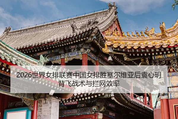 2026世界女排联赛中国女排胜塞尔维亚后袁心玥背飞战术与拦网效率