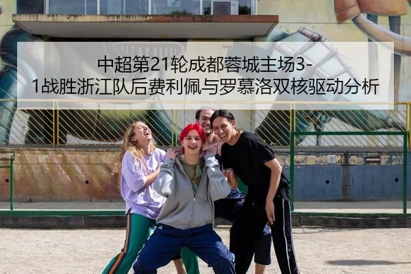 中超第21轮成都蓉城主场3-1战胜浙江队后费利佩与罗慕洛双核驱动分析
